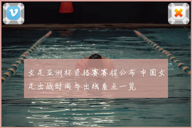 女足亚洲杯资格赛赛程公布 中国女足出战时间与出线看点一览