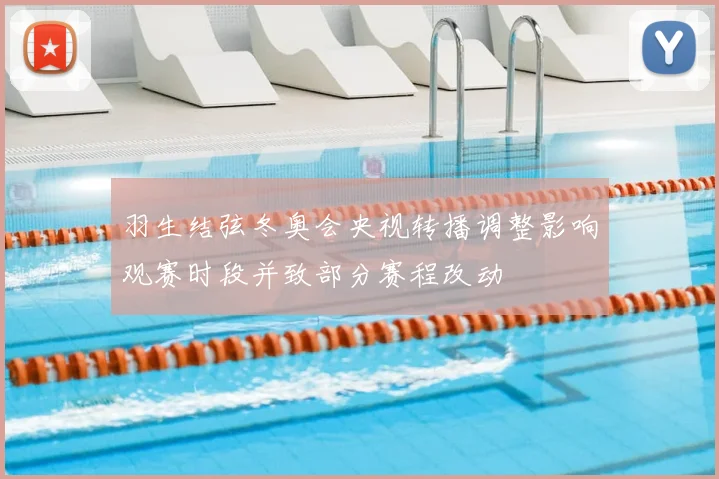 羽生结弦冬奥会央视转播调整影响观赛时段并致部分赛程改动