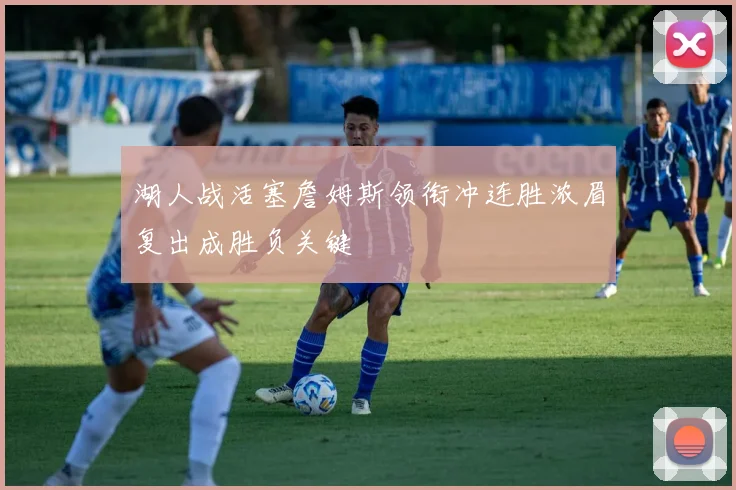 湖人战活塞詹姆斯领衔冲连胜浓眉复出成胜负关键