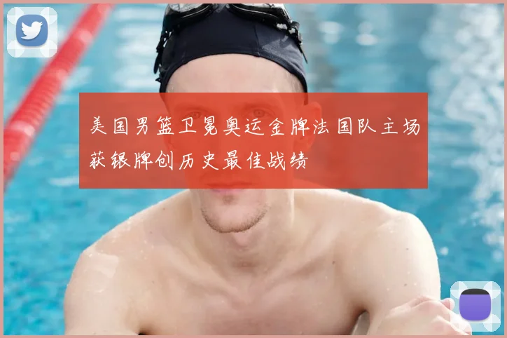 美国男篮卫冕奥运金牌法国队主场获银牌创历史最佳战绩