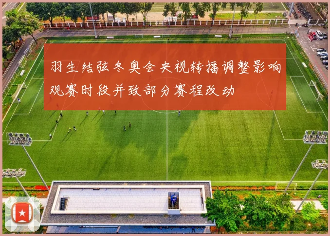 羽生结弦冬奥会央视转播调整影响观赛时段并致部分赛程改动