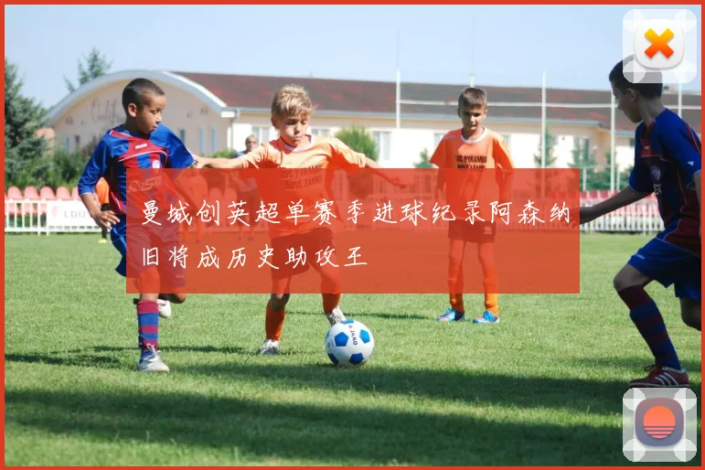 曼城创英超单赛季进球纪录阿森纳旧将成历史助攻王