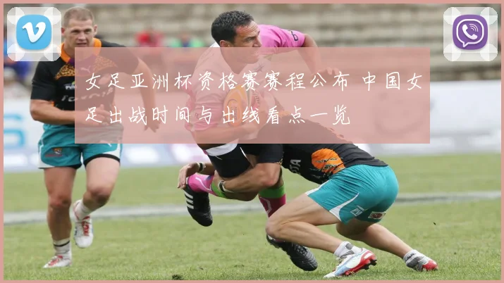 女足亚洲杯资格赛赛程公布 中国女足出战时间与出线看点一览