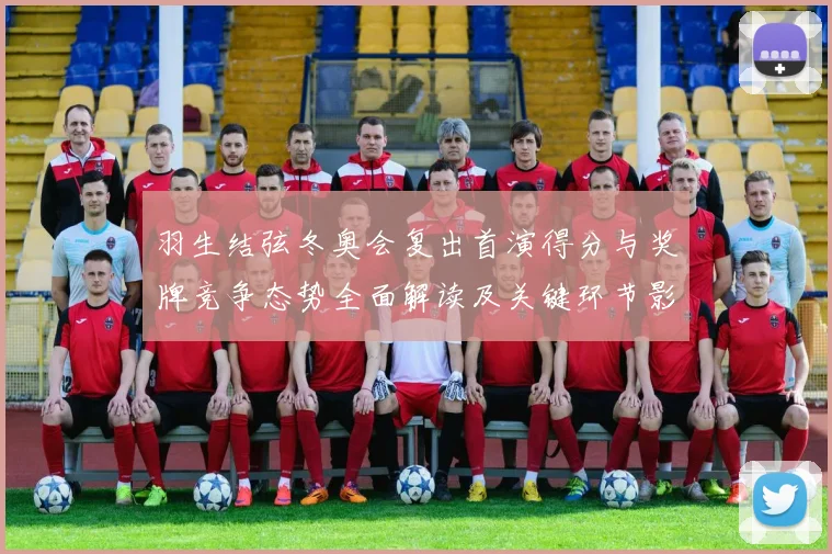 羽生结弦冬奥会复出首演得分与奖牌竞争态势全面解读及关键环节影响