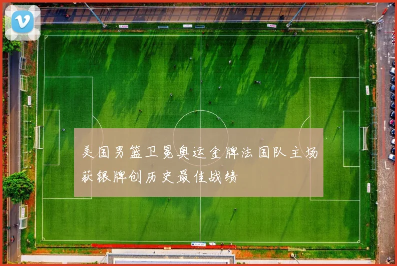 美国男篮卫冕奥运金牌法国队主场获银牌创历史最佳战绩