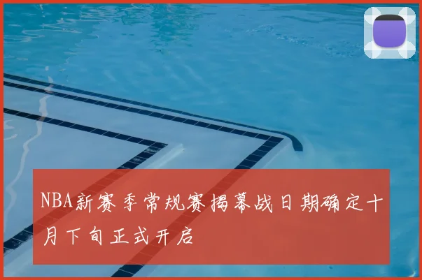 NBA新赛季常规赛揭幕战日期确定十月下旬正式开启