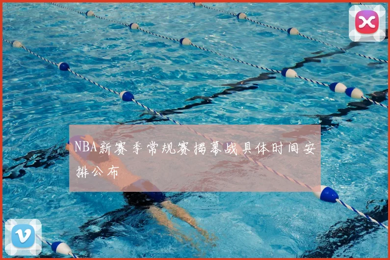 NBA新赛季常规赛揭幕战具体时间安排公布