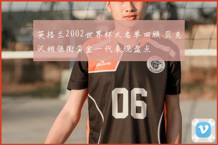 英格兰2002世界杯大名单回顾 贝克汉姆领衔黄金一代表现盘点