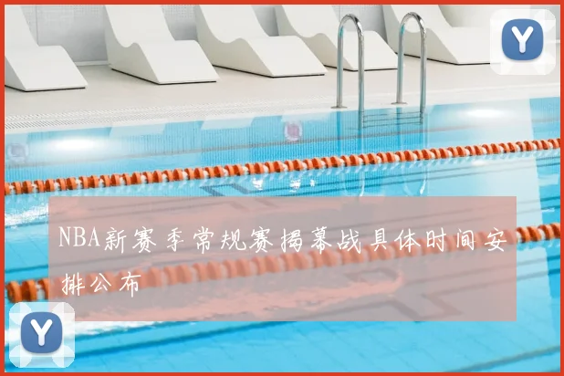 NBA新赛季常规赛揭幕战具体时间安排公布