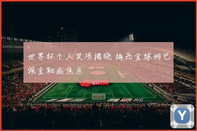 世界杯个人奖项揭晓 梅西金球姆巴佩金靴成焦点