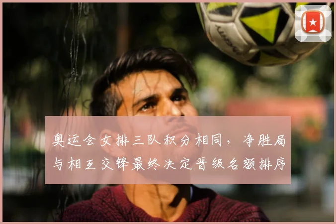 奥运会女排三队积分相同，净胜局与相互交锋最终决定晋级名额排序