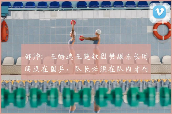 郝帅:王皓选王楚钦因樊振东长时间没在国乒,队长必须在队内才行