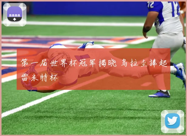 第一届世界杯冠军揭晓 乌拉圭捧起雷米特杯
