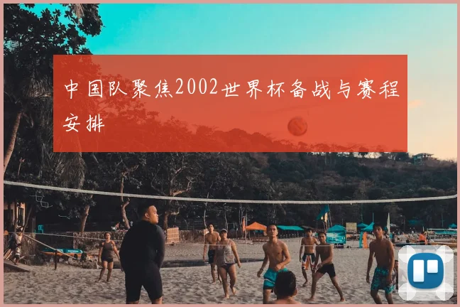 中国队聚焦2002世界杯备战与赛程安排