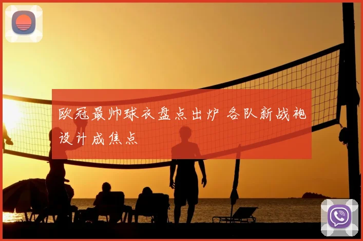 欧冠最帅球衣盘点出炉 各队新战袍设计成焦点